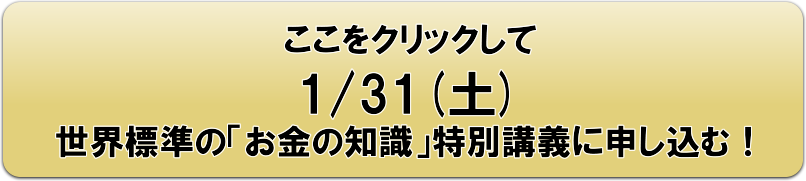 ここをクリックし1/31（土）世界標準の「お金の知識」特別講義に申し込む！