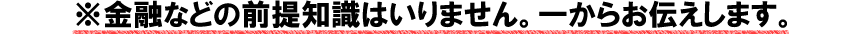 ※金融などの前提知識はいりません。一からお伝えします。